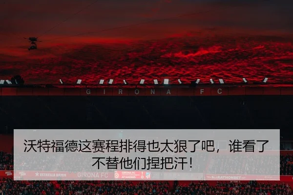 沃特福德这赛程排得也太狠了吧，谁看了不替他们捏把汗！