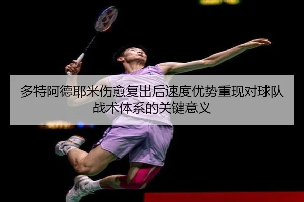 多特阿德耶米伤愈复出后速度优势重现对球队战术体系的关键意义