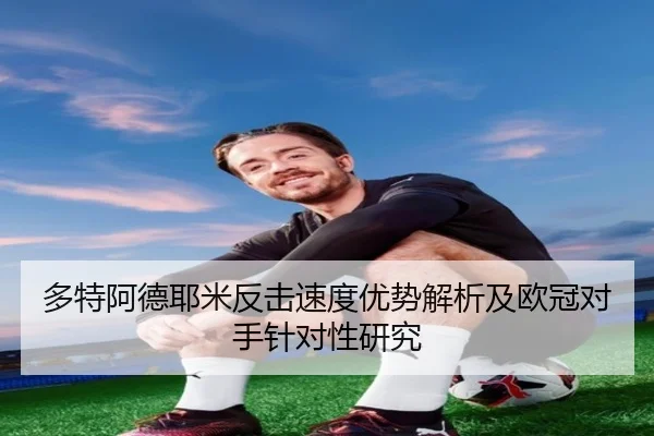 多特阿德耶米反击速度优势解析及欧冠对手针对性研究