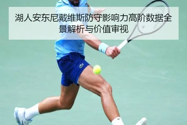 湖人安东尼戴维斯防守影响力高阶数据全景解析与价值审视