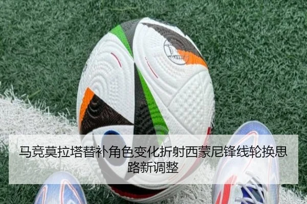 马竞莫拉塔替补角色变化折射西蒙尼锋线轮换思路新调整