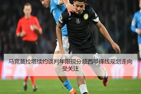 马竞莫拉塔续约谈判年限现分歧西甲锋线规划走向受关注