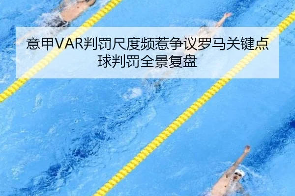 意甲VAR判罚尺度频惹争议罗马关键点球判罚全景复盘