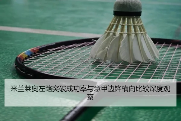 米兰莱奥左路突破成功率与意甲边锋横向比较深度观察