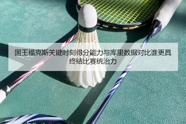 国王福克斯关键时刻得分能力与库里数据对比谁更具终结比赛统治力