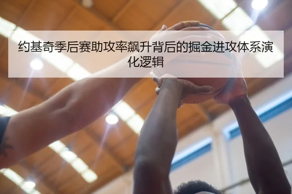 约基奇季后赛助攻率飙升背后的掘金进攻体系演化逻辑