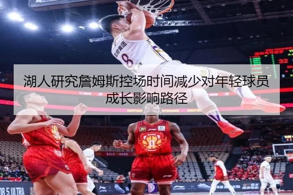 湖人研究詹姆斯控场时间减少对年轻球员成长影响路径