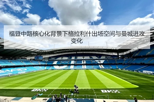 福登中路核心化背景下格拉利什出场空间与曼城进攻变化