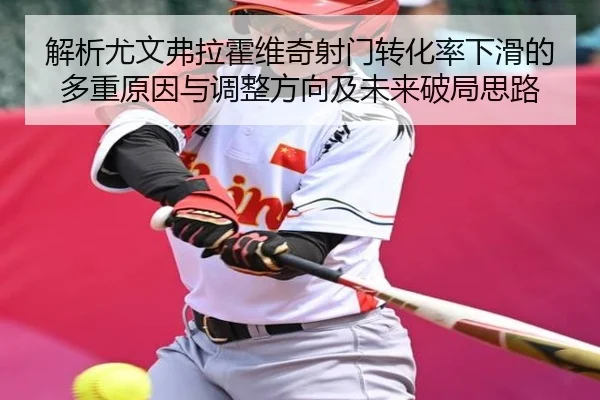 解析尤文弗拉霍维奇射门转化率下滑的多重原因与调整方向及未来破局思路