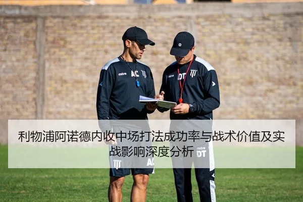 利物浦阿诺德内收中场打法成功率与战术价值及实战影响深度分析