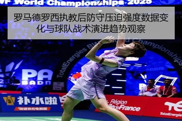 罗马德罗西执教后防守压迫强度数据变化与球队战术演进趋势观察