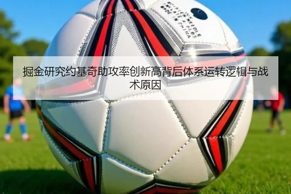 掘金研究约基奇助攻率创新高背后体系运转逻辑与战术原因