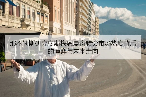 那不勒斯研究奥斯梅恩夏窗转会市场热度背后的博弈与未来走向