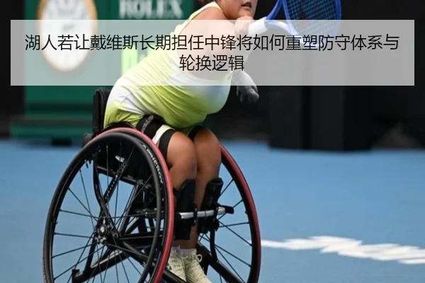 湖人若让戴维斯长期担任中锋将如何重塑防守体系与轮换逻辑