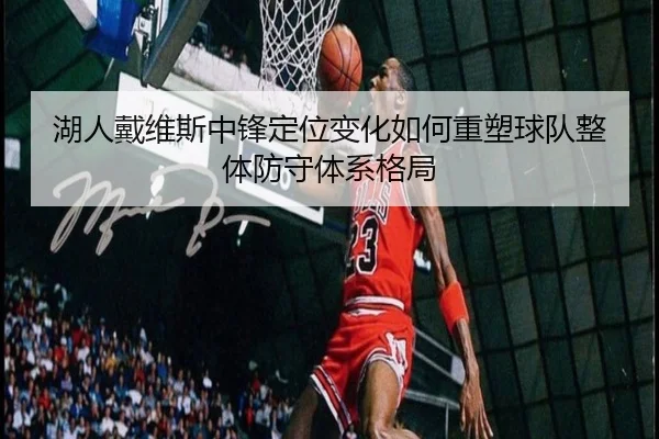 湖人戴维斯中锋定位变化如何重塑球队整体防守体系格局