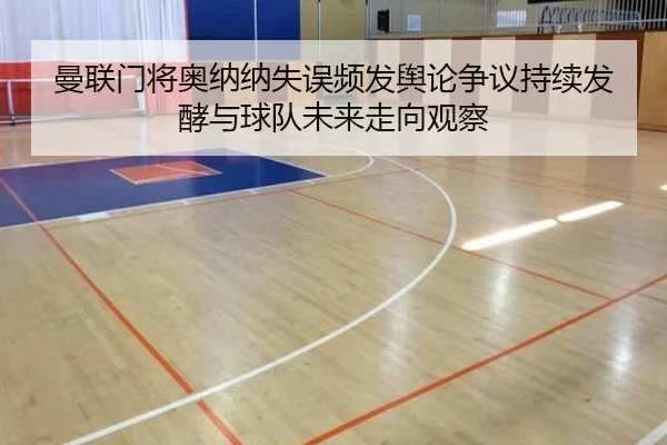 曼联门将奥纳纳失误频发舆论争议持续发酵与球队未来走向观察