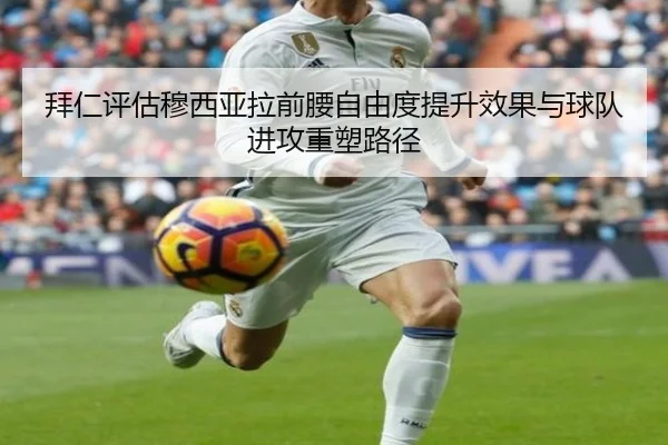 拜仁评估穆西亚拉前腰自由度提升效果与球队进攻重塑路径