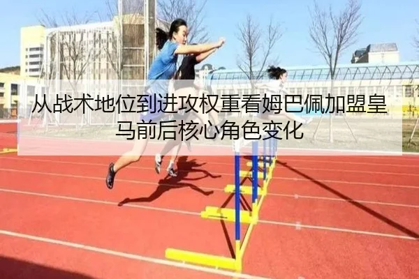 从战术地位到进攻权重看姆巴佩加盟皇马前后核心角色变化