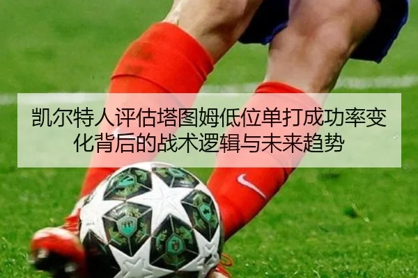 凯尔特人评估塔图姆低位单打成功率变化背后的战术逻辑与未来趋势