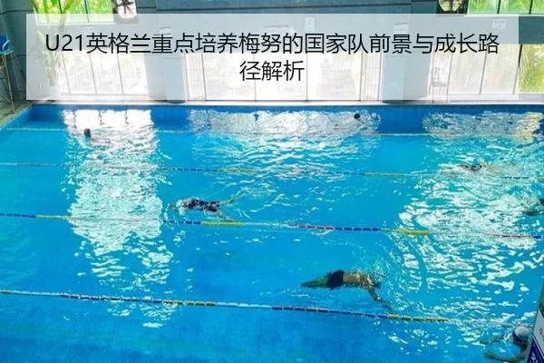 U21英格兰重点培养梅努的国家队前景与成长路径解析