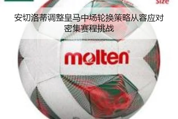 安切洛蒂调整皇马中场轮换策略从容应对密集赛程挑战