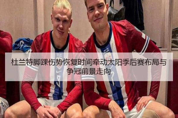 杜兰特脚踝伤势恢复时间牵动太阳季后赛布局与争冠前景走向