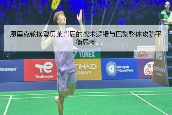 恩里克轮换登贝莱背后的战术逻辑与巴黎整体攻防平衡思考