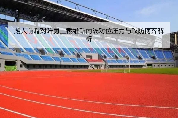 湖人前瞻对阵勇士戴维斯内线对位压力与攻防博弈解析