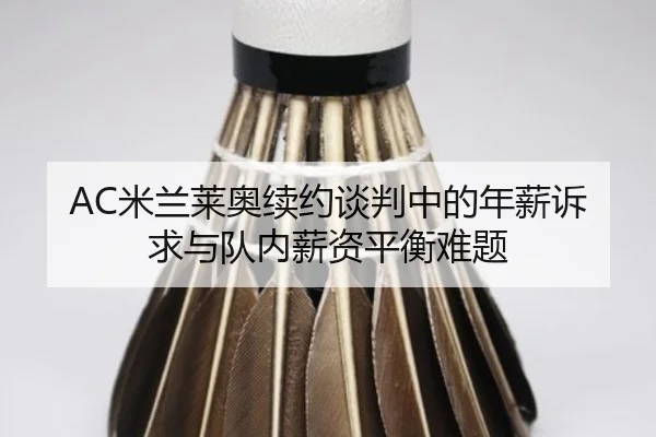 AC米兰莱奥续约谈判中的年薪诉求与队内薪资平衡难题