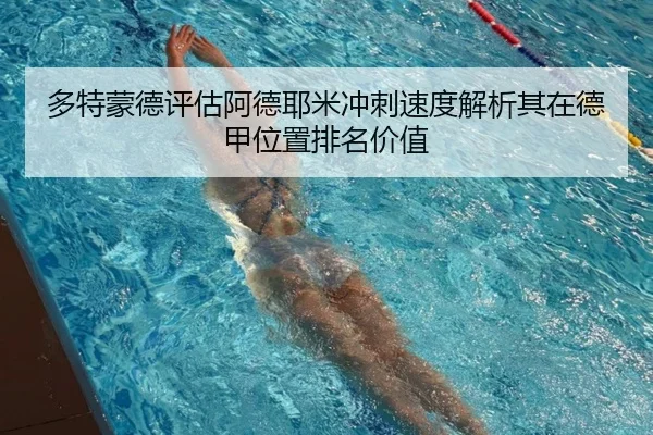 多特蒙德评估阿德耶米冲刺速度解析其在德甲位置排名价值