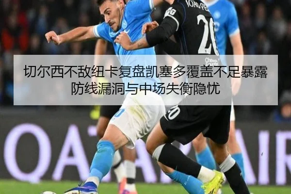 切尔西不敌纽卡复盘凯塞多覆盖不足暴露防线漏洞与中场失衡隐忧