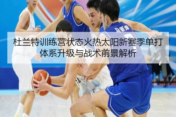 杜兰特训练营状态火热太阳新赛季单打体系升级与战术前景解析